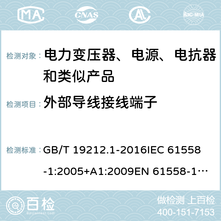 外部导线接线端子 变压器、电抗器、电源装置及其组合的安全 第1部分：通用要求和试验 GB/T 19212.1-2016
IEC 61558-1:2005+A1:2009
EN 61558-1:2005+A1:2009 IEC 61558-1: 2017
EN IEC 61558-1:2019 Cl.23