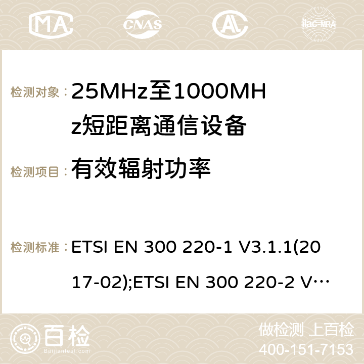 有效辐射功率 电磁兼容性及无线电频谱管理（ERM）； 短距离传输设备（SRD）； 工作在25MHz至1000MHz之间并且功率在500mW以下的射频设备； ETSI EN 300 220-1 V3.1.1(2017-02);ETSI EN 300 220-2 V3.1.1(2017-02);ETSI EN 300 220-3-1 V2.1.1(2016-12);ETSI EN 300 220-3-2 V1.1.1(2017-02) 5.2