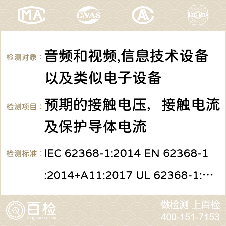 预期的接触电压，接触电流及保护导体电流 音频、视频、信息和通信技术设备 第1 部分：安全要求 IEC 62368-1:2014 EN 62368-1:2014+A11:2017 UL 62368-1:2014 CAN/CSA-C22.2 No.62368-1-14 5.7