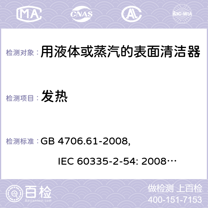 发热 家用和类似用途电器的安全使用液体或蒸汽的家用表面清洁器具的特殊要求 GB 4706.61-2008, IEC 60335-2-54: 2008+A1:2015 11