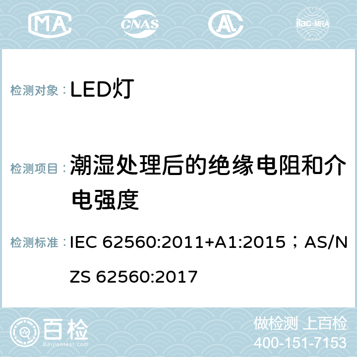 潮湿处理后的绝缘电阻和介电强度 普通照明用50V以上自镇流LED灯 安全要求 IEC 62560:2011+A1:2015；AS/NZS 62560:2017 8