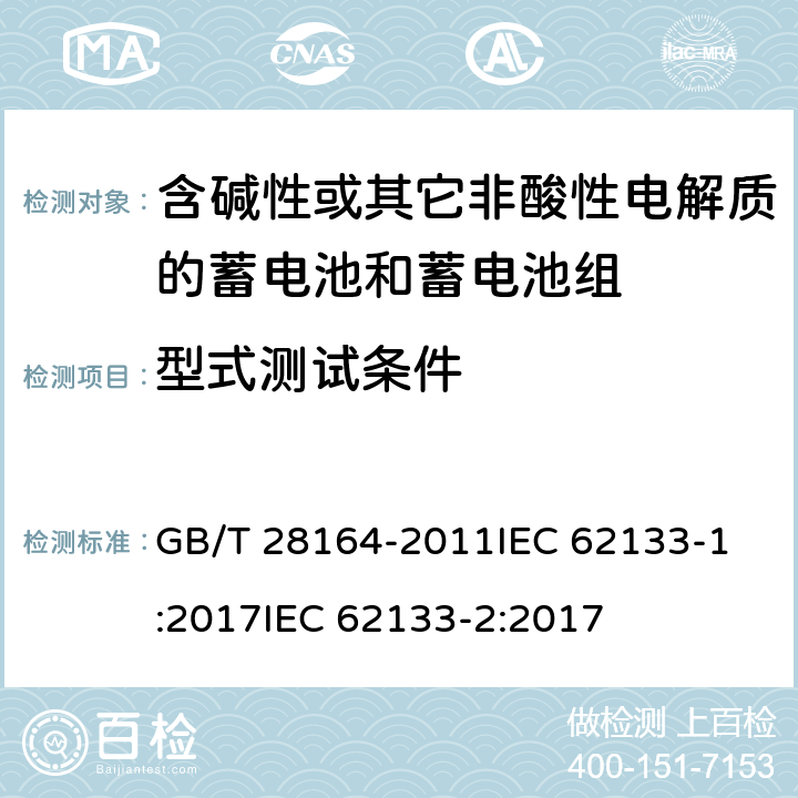 型式测试条件 含碱性或其它非酸性电解质的蓄电池和蓄电池组-便携式密封蓄电池和蓄电池组的安全要求 GB/T 28164-2011
IEC 62133-1:2017
IEC 62133-2:2017 6