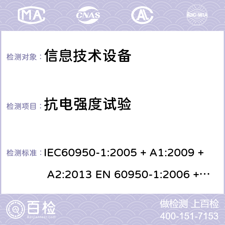 抗电强度试验 信息技术设备的安全: 第1部分: 通用要求 IEC60950-1:2005 + A1:2009 + A2:2013 EN 60950-1:2006 + A11:2009 + A12:2011 + A1:2010 + A2:2013 5.2.2