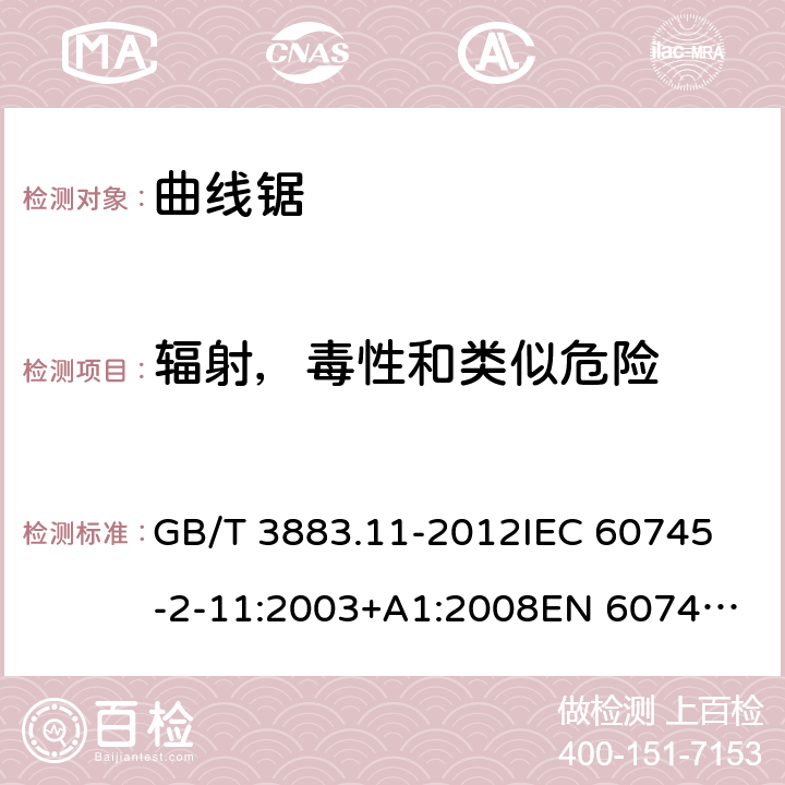 辐射，毒性和类似危险 手持式电动工具的安全 第2部分： 往复锯（曲线锯、刀锯）的特殊要求 GB/T 3883.11-2012
IEC 60745-2-11:2003+A1:2008
EN 60745-2-11:2010 31