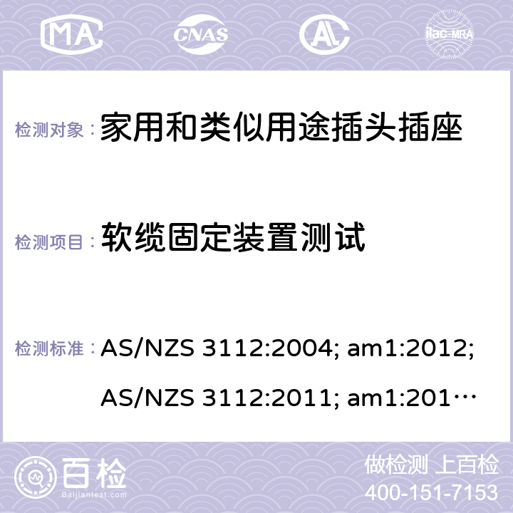 软缆固定装置测试 认可和试验规范——插头和插座 AS/NZS 3112:2004; am1:2012;
AS/NZS 3112:2011; am1:2012; am2:2013;
AS/NZS 3112:2011; Amdt 1:2012; Amdt 2:2013; Amdt 3:2016 2.13.4