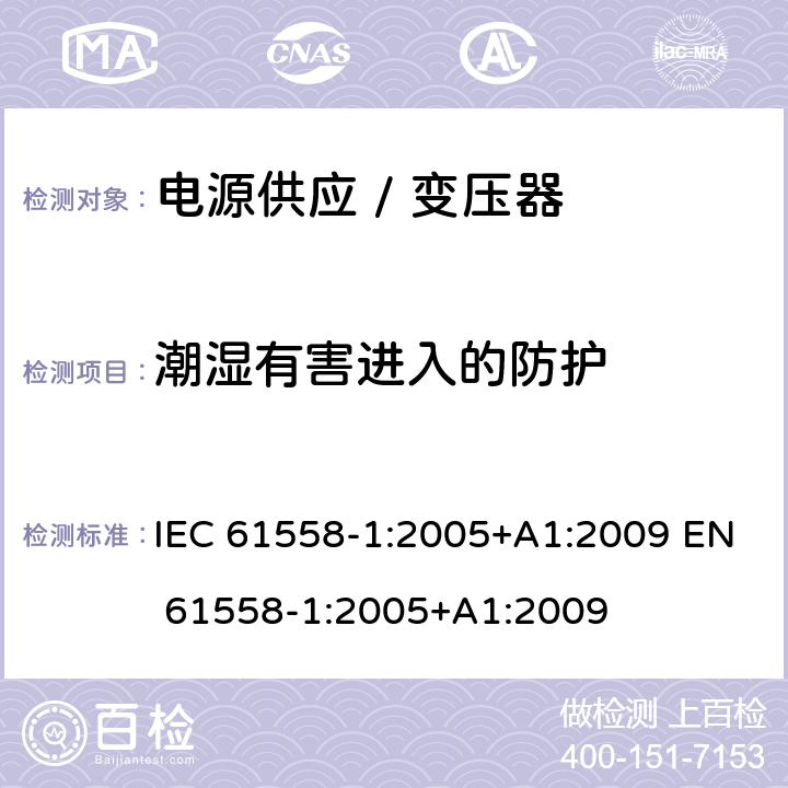 潮湿有害进入的防护 电力变压器，电抗器，供电设备及类似设备的安全 第1部分：一般要求和试验 IEC 61558-1:2005+A1:2009 EN 61558-1:2005+A1:2009 Cl.17