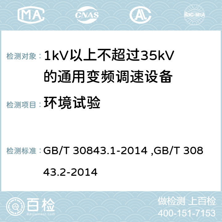 环境试验 《1kV以上不超过35kV的通用变频调速设备 第1部分：技术条件》 《1kV以上不超过35kV的通用变频调速设备 第2部分：试验方法 》 GB/T 30843.2-2014 GB/T 30843.1-2014 ,GB/T 30843.2-2014 5.16