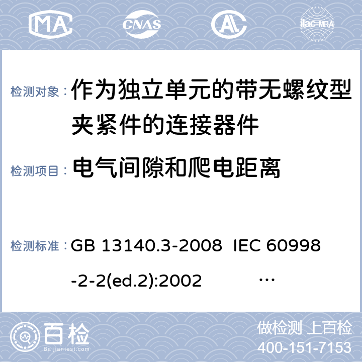 电气间隙和爬电距离 作为独立单元的带无螺纹型夹紧件的连接器件 GB 13140.3-2008 
IEC 60998-2-2(ed.2):2002 
EN 60998-2-2:2004 17