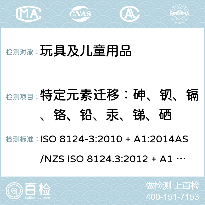 特定元素迁移：砷、钡、镉、铬、铅、汞、锑、硒 玩具安全 第3部分：特定元素的迁移 ISO 8124-3:2010 + A1:2014AS/NZS ISO 8124.3:2012 + A1 2016