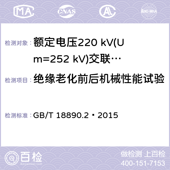 绝缘老化前后机械性能试验 额定电压220 kV(Um=252 kV)交联聚乙烯绝缘电力电缆及其附件 第2部分：电缆 GB/T 18890.2—2015