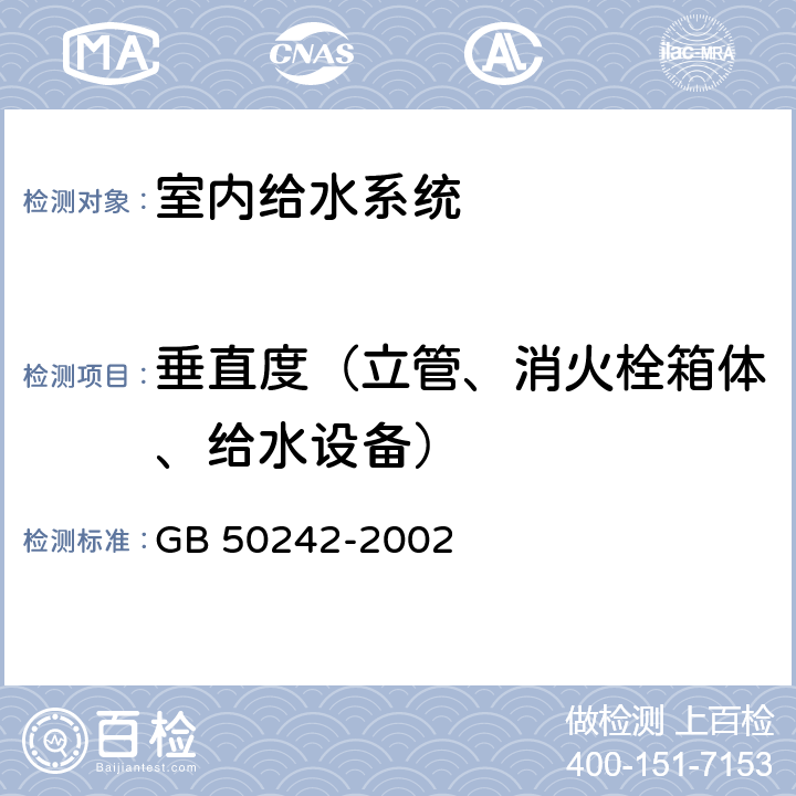 垂直度（立管、消火栓箱体、给水设备） 《建筑给水排水及采暖工程施工质量验收规范》 GB 50242-2002 （4.2.8、4.3.3、4.4.7）