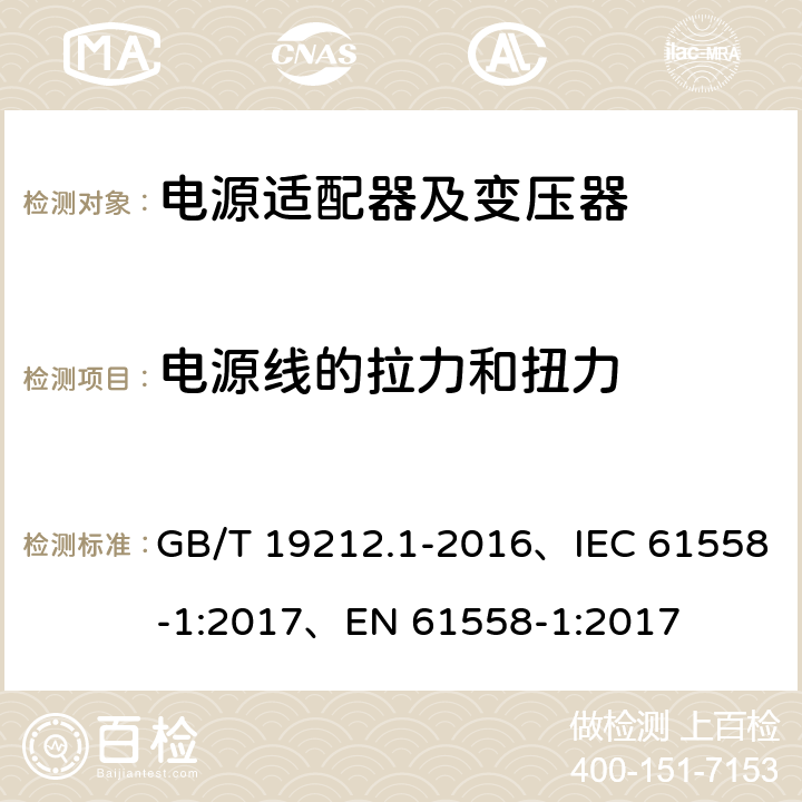 电源线的拉力和扭力 变压器、电抗器、电源装置及其组合的安全 第1部分：通用要求和试验 GB/T 19212.1-2016、IEC 61558-1:2017、EN 61558-1:2017 22.9.5