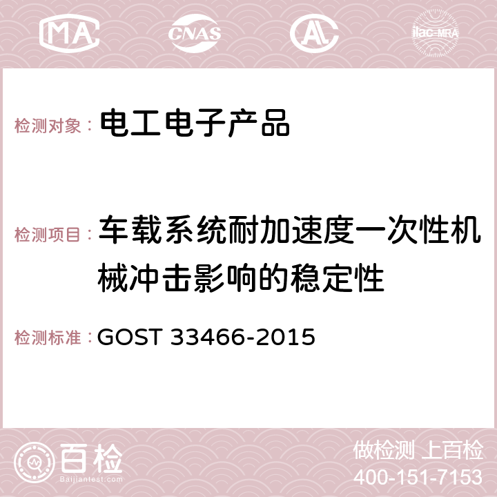 车载系统耐加速度一次性机械冲击影响的稳定性 GLONASS 车载应急呼叫系统电磁兼容、环境和机械阻力要求及测试方法 GOST 33466-2015 7.2.6