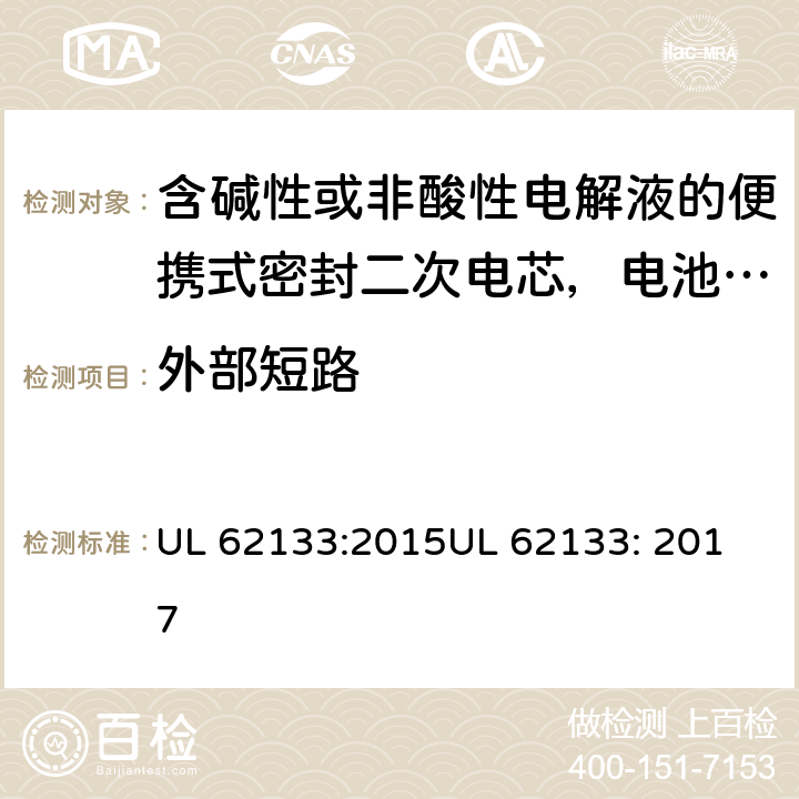 外部短路 含碱性或非酸性电解液的便携式密封二次电芯，电池或蓄电池组的安全要求 UL 62133:2015
UL 62133: 2017 7.3.2