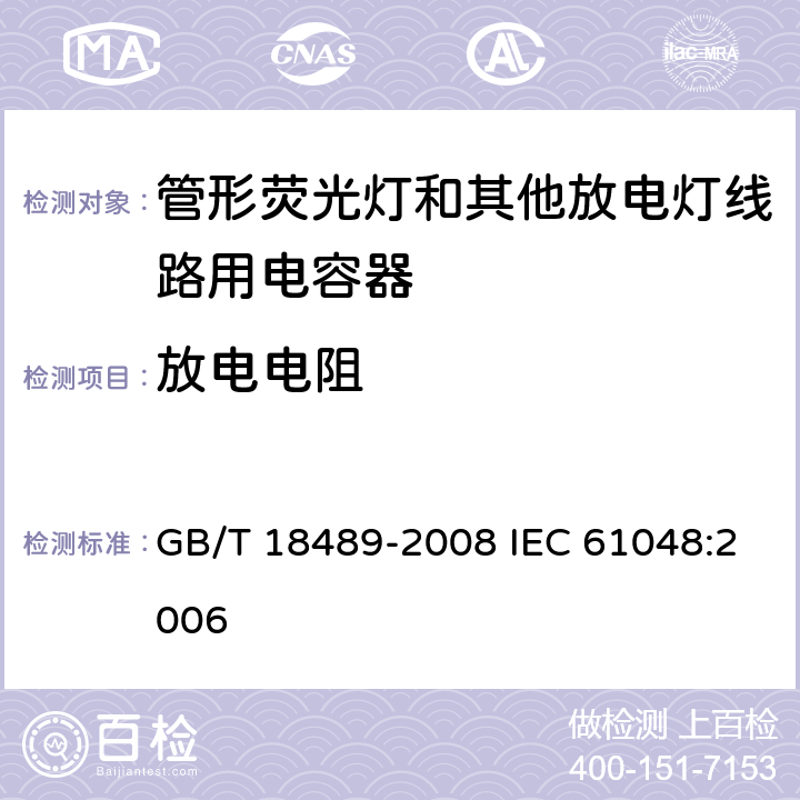 放电电阻 管形荧光灯和其他放电灯线路用电容器一般要求和安全要求 GB/T 18489-2008 IEC 61048:2006 11