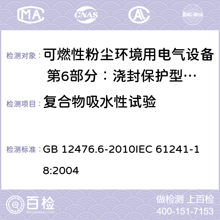 复合物吸水性试验 可燃性粉尘环境用电气设备 第6部分：浇封保护型“mD” GB 12476.6-2010
IEC 61241-18:2004 8.1