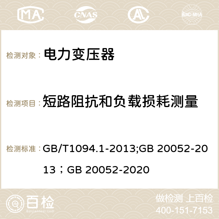 短路阻抗和负载损耗测量 电力变压器第1部分 总则；三相配电变压器能效限定值及能效等级 GB/T1094.1-2013;GB 20052-2013；GB 20052-2020 11.4;5