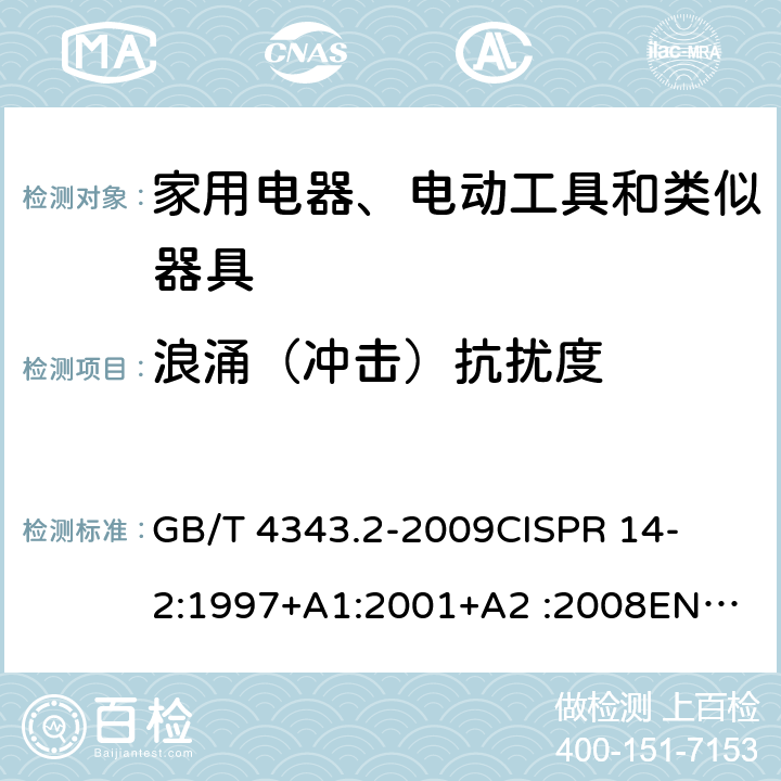 浪涌（冲击）抗扰度 家用电器、电动工具和类似器具的要求第2部分：抗扰度-产品类标准 
GB/T 4343.2-2009
CISPR 14-2:1997+A1:2001+A2 :2008
EN 55014-2:1997+A1:2001+A2:2008
CISPR 14-2:2015
EN 55014-2:2015 条款5.6