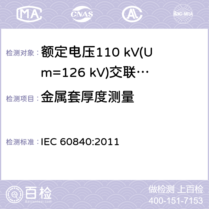 金属套厚度测量 额定电压30 kV (Um=36 kV) 以上至 150 kV (Um=170 kV)挤包绝缘电力电缆及其附件—试验方法和要求 IEC 60840:2011 10.7