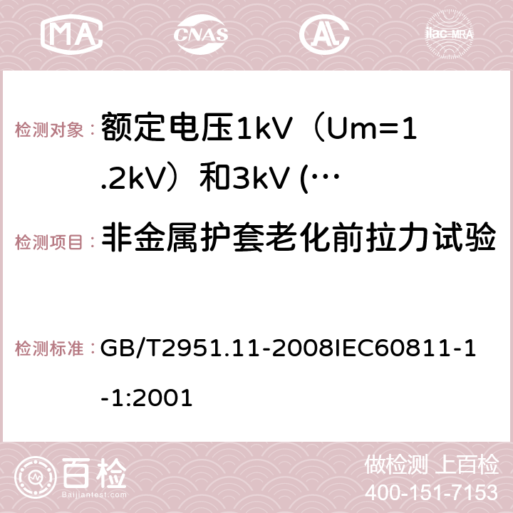 非金属护套老化前拉力试验 电缆和光缆绝缘和护套材料通用试验方法 第11部分：通用试验方法厚度和外形尺寸测量机械性能试验 GB/T2951.11-2008
IEC60811-1-1:2001 17.4