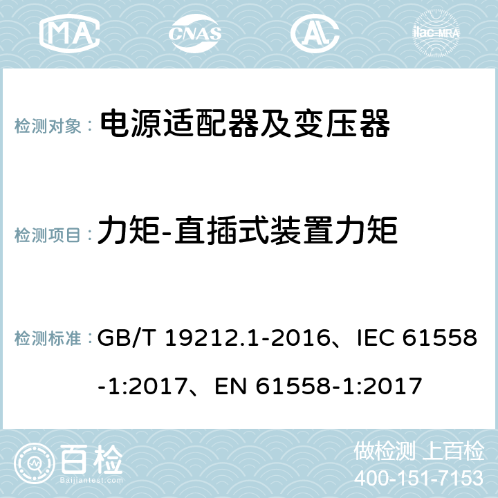 力矩-直插式装置力矩 变压器、电抗器、电源装置及其组合的安全 第1部分：通用要求和试验 GB/T 19212.1-2016、IEC 61558-1:2017、EN 61558-1:2017 19.15