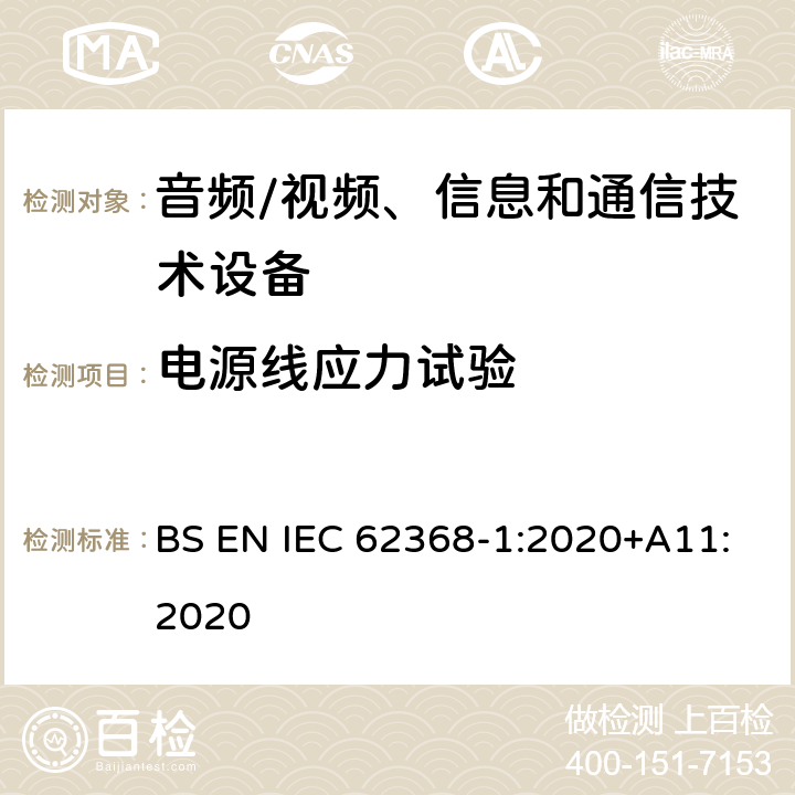 电源线应力试验 音频/视频、信息和通信技术设备--第1部分：安全要求 BS EN IEC 62368-1:2020+A11:2020 G.7.3.2