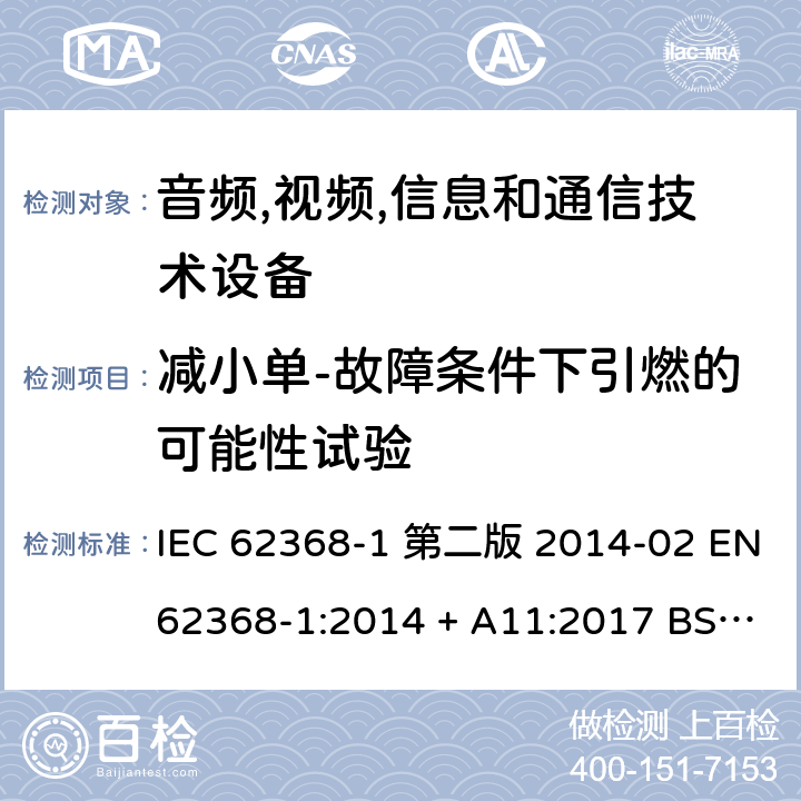 减小单-故障条件下引燃的可能性试验 音频,视频,信息和通信技术设备-第一部分: 通用要求 IEC 62368-1 第二版 2014-02 EN 62368-1:2014 + A11:2017 BS EN 62368-1:2014 + A11:2017 IEC 62368-1:2018 EN IEC 62368-1:2020 + A11:2020 BS EN IEC 62368-1:2020 + A11:2020 6.4.3, Annex B.4