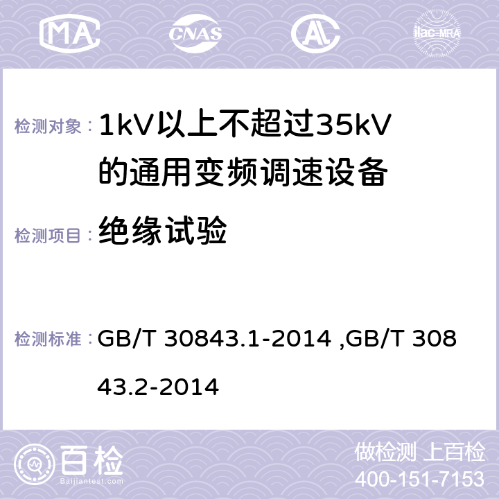 绝缘试验 《1kV以上不超过35kV的通用变频调速设备 第1部分：技术条件》 《1kV以上不超过35kV的通用变频调速设备 第2部分：试验方法 》 GB/T 30843.2-2014 GB/T 30843.1-2014 ,GB/T 30843.2-2014 5.2