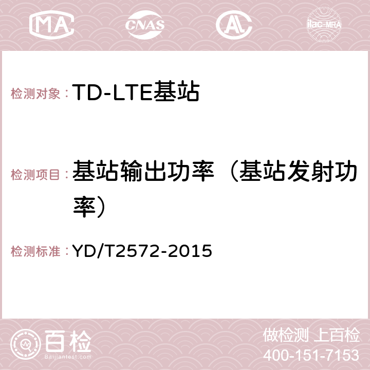 基站输出功率（基站发射功率） TD-LTE数字蜂窝移动通信网 基站设备测试方法（第一阶段） YD/T2572-2015 12.2.3