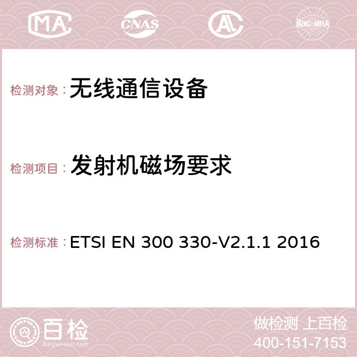 发射机磁场要求 短距离设备；9kHZ至25MHz 范围内的射频设备以及9kHz至30MHz范围内 的感应闭环系统 ETSI EN 300 330-V2.1.1 2016 4.3.4