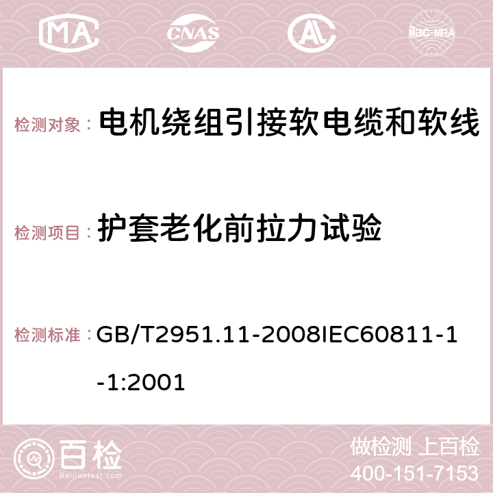 护套老化前拉力试验 电缆和光缆绝缘和护套材料通用试验方法 第11部分：通用试验方法厚度和外形尺寸测量机械性能试验 GB/T2951.11-2008
IEC60811-1-1:2001 3.1