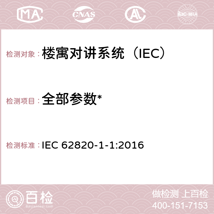 全部参数* 《楼寓对讲系统 第一部分：通用技术要求》 IEC 62820-1-1:2016