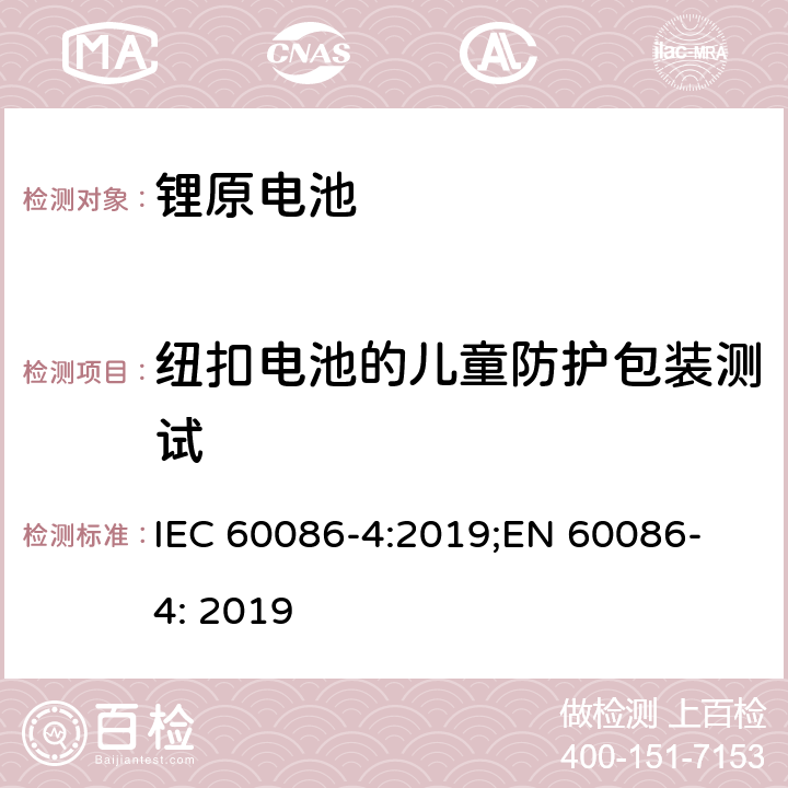纽扣电池的儿童防护包装测试 原电池 第4部分: 锂电池安全要求 IEC 60086-4:2019;
EN 60086-4: 2019 Annex E