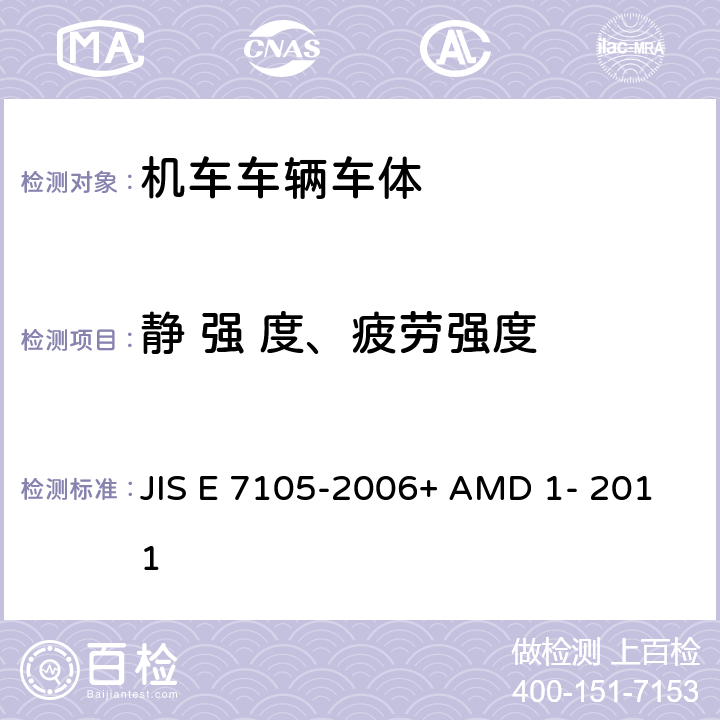静 强 度、疲劳强度 铁道车辆车体结构的静载荷试验方法 JIS E 7105-2006+ AMD 1- 2011