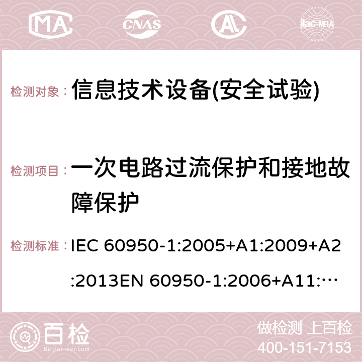 一次电路过流保护和接地故障保护 信息技术设备安全 第1部分：通用要求 IEC 60950-1:2005+A1:2009+A2:2013
EN 60950-1:2006+A11:2009+A1:2010+A12:2011+A2:2013,GB 4943.1-2011,