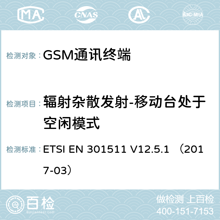 辐射杂散发射-移动台处于空闲模式 全球无线通信系统(GSM)涉及R&TTE导则第3.2章下的必要要求的工作在GSM 900 和GSM 1800频段内的移动台协调标准 ETSI EN 301511 V12.5.1 （2017-03） 4.2.17