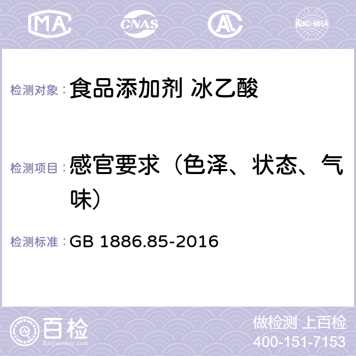 感官要求（色泽、状态、气味） GB 1886.85-2016 食品安全国家标准 食品添加剂 冰乙酸(低压羰基化法)