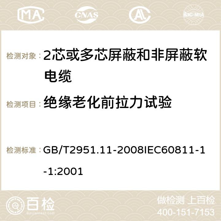 绝缘老化前拉力试验 电缆和光缆绝缘和护套材料通用试验方法 第11部分：通用试验方法厚度和外形尺寸测量机械性能试验 GB/T2951.11-2008
IEC60811-1-1:2001 3.1