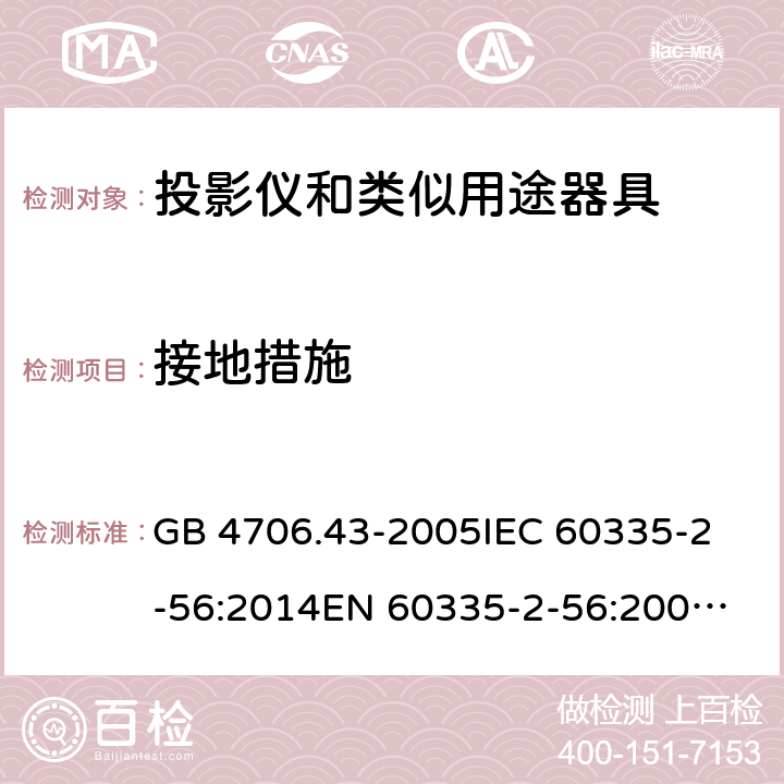 接地措施 家用和类似用途电器的安全 投影仪和类似用途器具的特殊要求 GB 4706.43-2005
IEC 60335-2-56:2014
EN 60335-2-56:2003+A2:2014 27