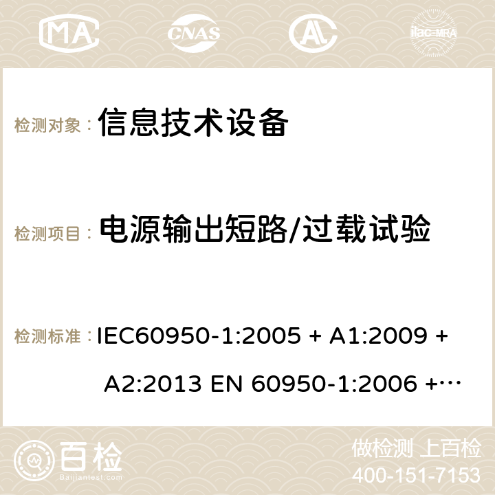 电源输出短路/过载试验 信息技术设备的安全: 第1部分: 通用要求 IEC60950-1:2005 + A1:2009 + A2:2013 EN 60950-1:2006 + A11:2009 + A12:2011 + A1:2010 + A2:2013 5.3.7