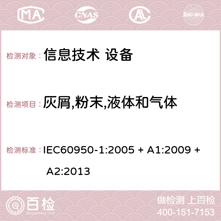 灰屑,粉末,液体和气体 信息技术设备 安全 第1部分：通用要求 IEC60950-1:2005 + A1:2009 + A2:2013 4.3.10