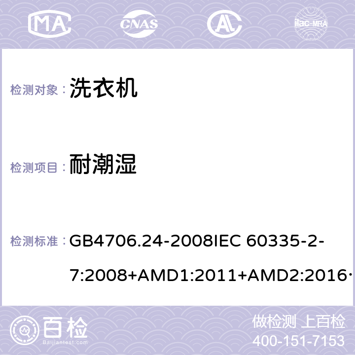 耐潮湿 家用和类似用途电器的安全洗衣机的特殊要求 GB4706.24-2008
IEC 60335-2-7:2008+AMD1:2011+AMD2:2016
AS/NZS 60335.2.7:2012+AMD1:2015 15