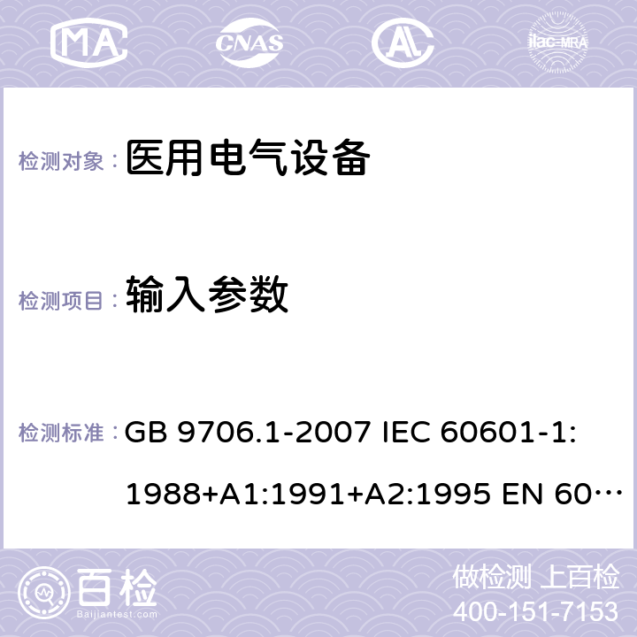 输入参数 医用电气设备 第1部分：安全通用要求 GB 9706.1-2007 IEC 60601-1:1988+A1:1991+A2:1995 EN 60601-1:1990+A1:1993+A2:1995 7