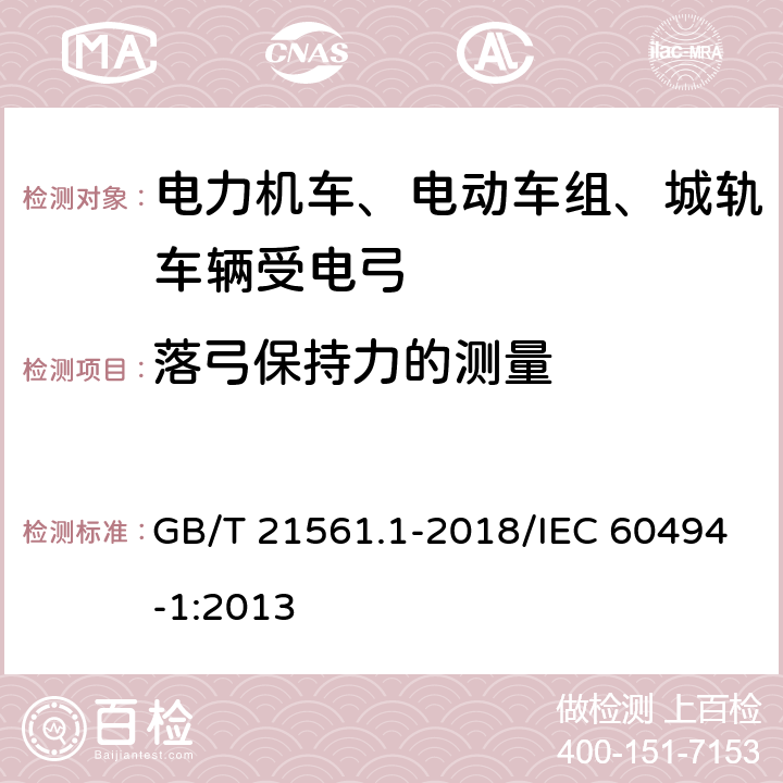 落弓保持力的测量 轨道交通 机车车辆 受电弓 特性和试验 第1部分：干线机车车辆受电弓 GB/T 21561.1-2018/IEC 60494-1:2013 7.9