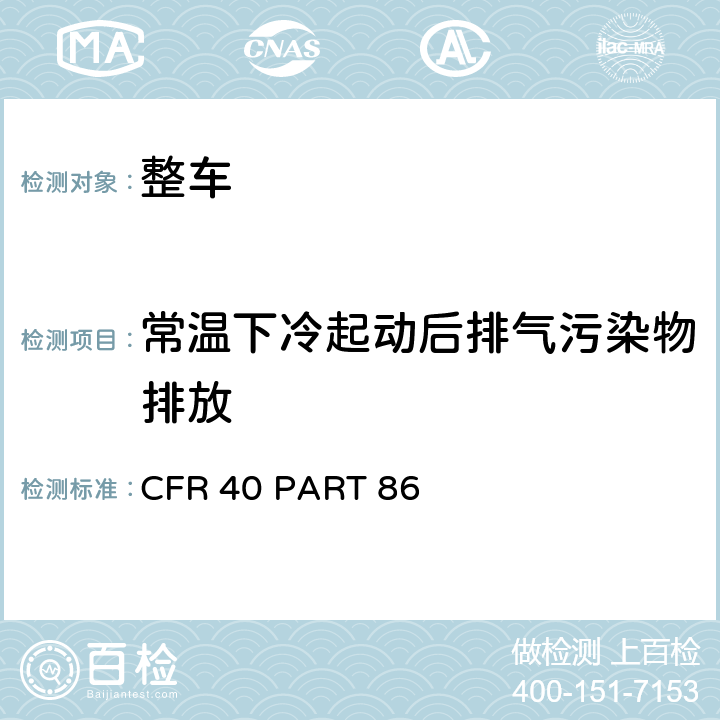 常温下冷起动后排气污染物排放 新生产和在用汽车和发动机的排放控制 CFR 40 PART 86 章节B