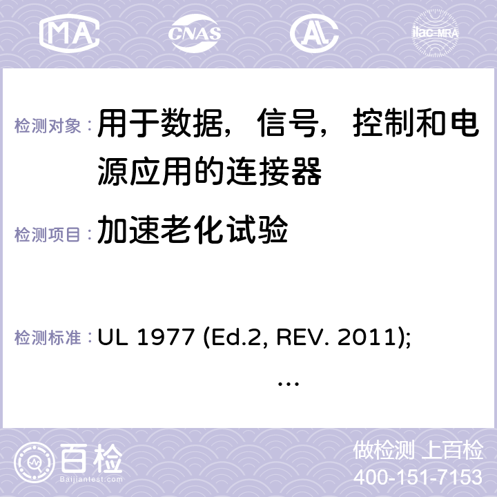 加速老化试验 UL 1977 用于数据，信号，控制和电源应用的连接器  (Ed.2, REV. 2011); 
 Ed. 3 (2016) cl.13