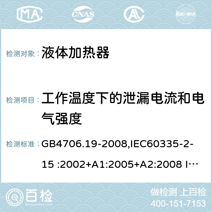 工作温度下的泄漏电流和电气强度 家用和类似用途电器的安全　液体加热器的特殊要求 GB4706.19-2008,
IEC60335-2-15 :2002+A1:2005+A2:2008 IEC60335-2-15: 2012+A1:2016 13