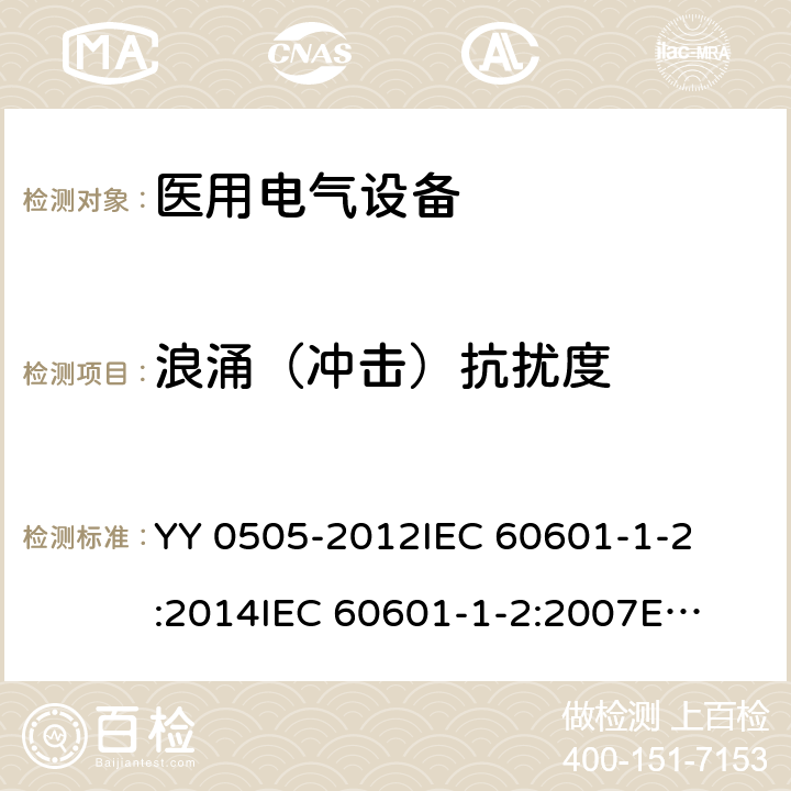 浪涌（冲击）抗扰度 医疗电气设备 第1-2部分:通用安全要求-并行标准 : 电磁兼容要求和测试 
YY 0505-2012
IEC 60601-1-2:2014
IEC 60601-1-2:2007
EN 60601-1-2:2007
EN 60601-1-2:2015 条款8