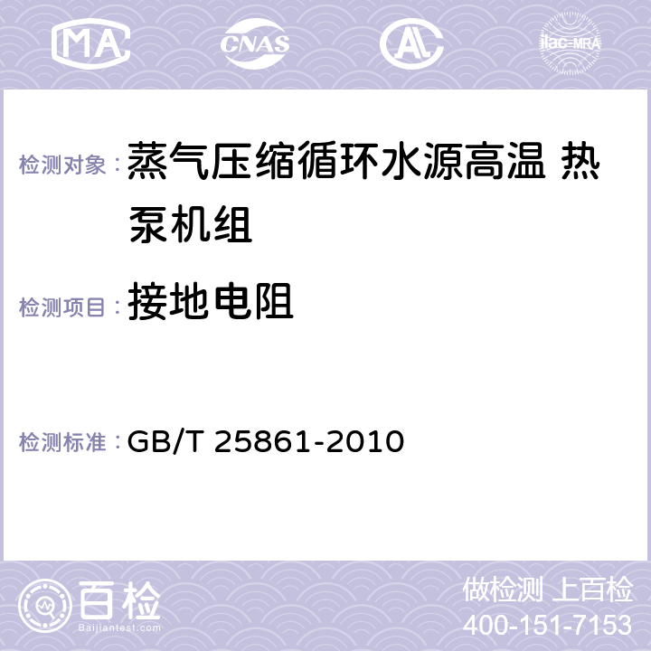 接地电阻 《蒸气压缩循环水源高温热泵机组》 GB/T 25861-2010 4.4.8,5.4.8