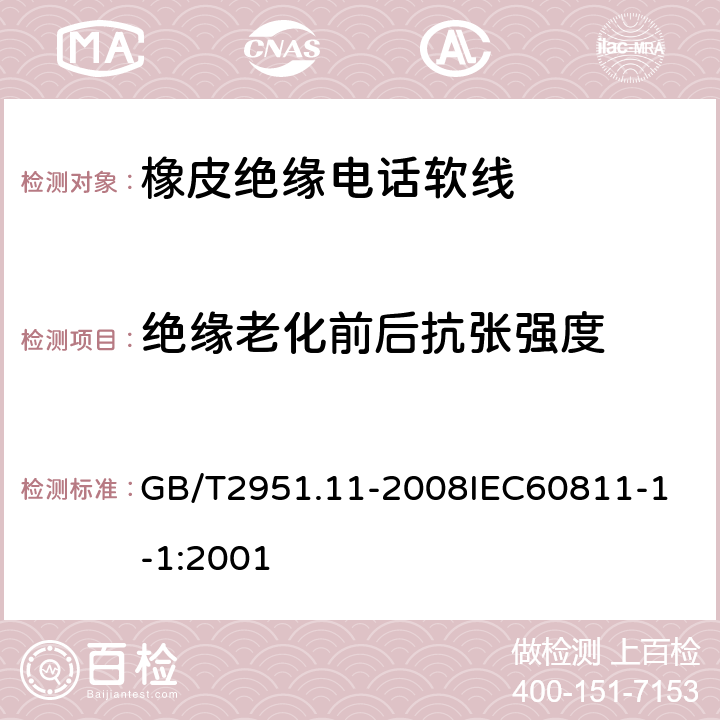 绝缘老化前后抗张强度 电缆和光缆绝缘和护套材料通用试验方法 第11部分：通用试验方法厚度和外形尺寸测量机械性能试验 GB/T2951.11-2008
IEC60811-1-1:2001 6.1